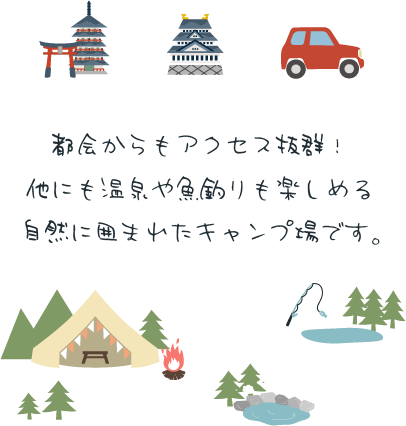 都会からもアクセス抜群！
他にも温泉や魚釣りも楽しめる、自然に囲まれたキャンプ場です。